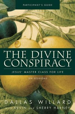 The Divine Conspiracy Bible Study Participant's Guide: Jesus' Master Class for Life by Willard, Dallas