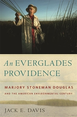 An Everglades Providence: Marjory Stoneman Douglas and the American Environmental Century by Davis, Jack