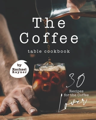 The Coffee Table Cookbook: 30 Recipes for the Coffee Lover by Rayner, Rachael