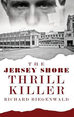 The Jersey Shore Thrill Killer: Richard Biegenwald by O'Rourke, John E.