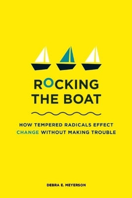 Rocking the Boat: How Tempered Radicals Effect Change Without Making Trouble by Meyerson, Debra E.