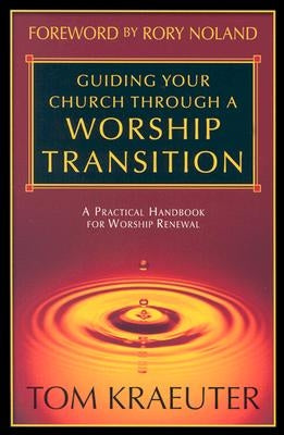 Guiding Your Church Through a Worship Transition: A Practical Handbook for Worship Renewal by Kraeuter, Tom