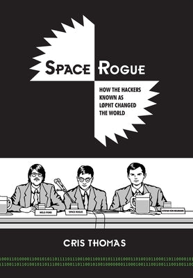 Space Rogue: How the Hackers Known as L0pht Changed the World by Thomas, Cris