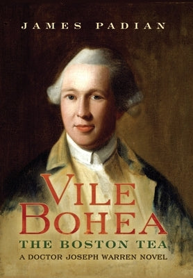 Vile Bohea: The Boston Tea: A Doctor Joseph Warren Novel by Padian, James