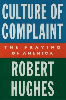 Culture of Complaint: The Fraying of America by Hughes, Robert