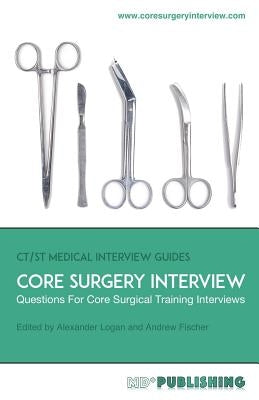 Core Surgery Interview: The Definitive Guide With Over 500 Interview Questions For Core Surgical Training Interviews by Fischer, Andrew