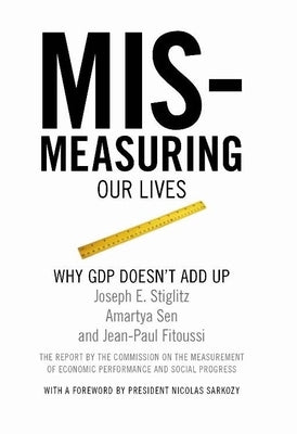 Mismeasuring Our Lives: Why GDP Doesn't Add Up by Stiglitz, Joseph E.