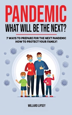 Pandemic - What Will Be the Next?: How to Protect your Family and Prevent a New Epidemic! 7 Ways to Prepare for the Next Pandemic! How to survive a pa by Lipsey, Willard