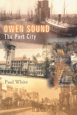 Owen Sound: The Port City by White, Paul