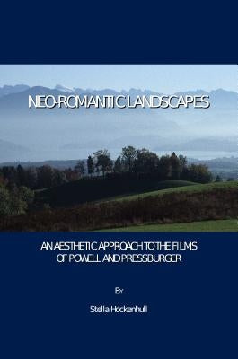 Neo-Romantic Landscapes: An Aesthetic Approach to the Films of Powell and Pressburger by Hockenhull, Stella