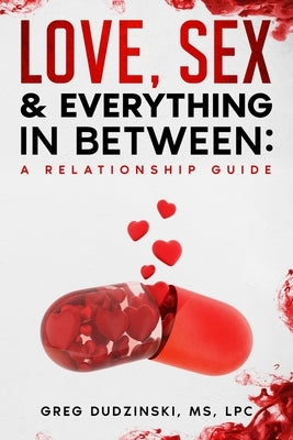 A Relationship Guide: Love, Sex & Everything In Between by Dudzinski Lpc, Greg