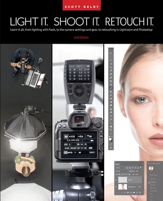 Light It, Shoot It, Retouch It: Learn It All, from Lighting with Flash, to the Camera Settings and Gear, to Retouching in Lightroom and Photoshop by Kelby, Scott
