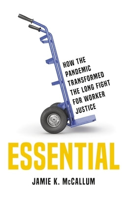 Essential: How the Pandemic Transformed the Long Fight for Worker Justice by McCallum, Jamie K.