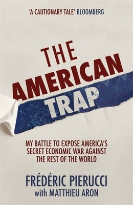 The American Trap: My Battle to Expose America's Secret Economic War Against the Rest of the World by Pierucci, Fr&#233;d&#233;ric