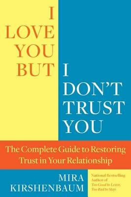 I Love You, But I Don't Trust You: The Complete Guide to Restoring Trust in Your Relationship by Kirshenbaum, Mira