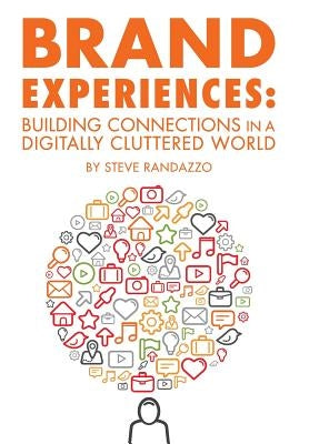 Brand Experiences: Building Connections in a Digitally Cluttered World by Randazzo, Steve