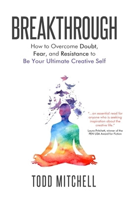 Breakthrough: How to Overcome Doubt, Fear, and Resistance to Be Your Ultimate Creative Self by Mitchell, Todd