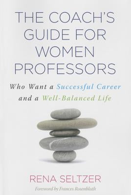The Coach's Guide for Women Professors: Who Want a Successful Career and a Well-Balanced Life by Seltzer, Rena
