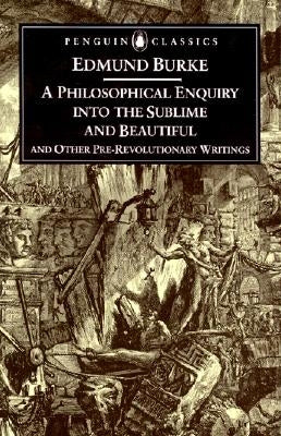 A Philosophical Enquiry Into the Sublime and Beautiful: And Other Pre-Revolutionary Writings by Burke, Edmund