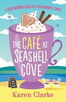 The Cafe at Seashell Cove: A Heartwarming Laugh Out Loud Romantic Comedy by Clarke, Karen