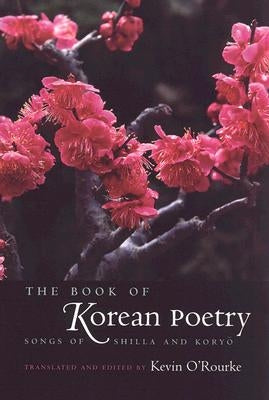The Book of Korean Poetry: Songs of Shilla and Koryo by O'Rourke, Kevin