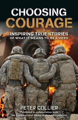 Choosing Courage: Inspiring True Stories of What It Means to Be a Hero by Collier, Peter