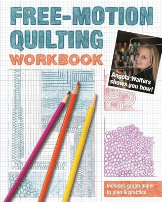 Free-Motion Quilting Workbook: Angela Walters Shows You How! by Walters, Angela