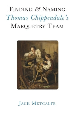 Finding and Naming Thomas Chippendale's Marquetry Team by Metcalfe, Jack