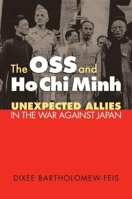 The OSS and Ho Chi Minh: Unexpected Allies in the War against Japan by Bartholomew-Feis, Dixee