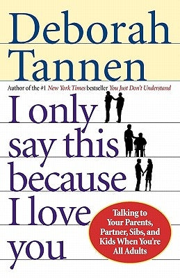 I Only Say This Because I Love You: Talking to Your Parents, Partner, Sibs, and Kids When You're All Adults by Tannen, Deborah