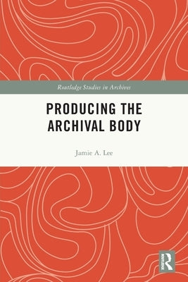 Producing the Archival Body by Lee, Jamie A.