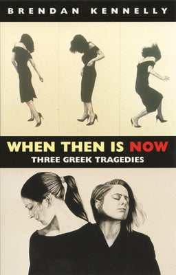 When Then Is Now: Three Greek Tragedies by Kennelly, Brendan