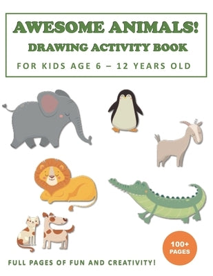 Awesome Animals! Drawing Activity Book for Kids Age 6 - 12 Years Old: More than 100+ Pages of Fun and Creativity! by Fitch, Ferdy