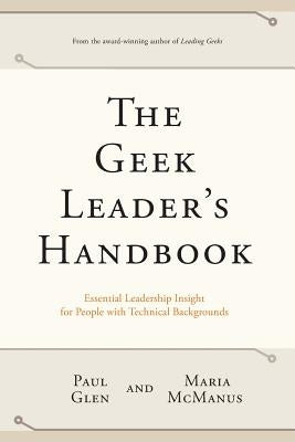 The Geek Leader's Handbook: Essential Leadership Insight for People with Technical Backgrounds by McManus, Maria