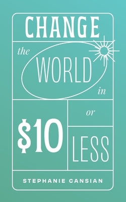Change the World in $10 or Less by Cansian, Stephanie