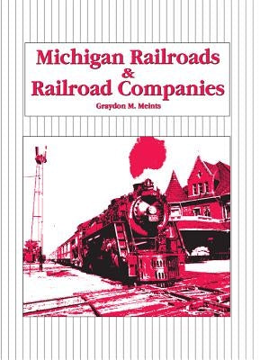 Michigan Railroads & Railroad Companies by Meints, Graydon M.