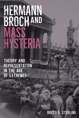 Hermann Broch and Mass Hysteria: Theory and Representation in the Age of Extremes by Sterling, Brett E.