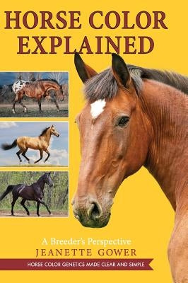 Horse Color Explained: A Breeder's Perspective by Gower, Jeanette