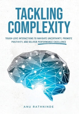 Tackling Complexity: Tough-Love Interactions To Navigate Uncertainty, Promote Positivity, and Deliver Performance Excellence by Rathninde, Anu