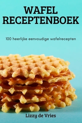 Wafel Receptenboek by Lizzy de Vries