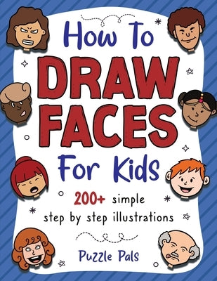 How To Draw Faces: 200 Step By Step Drawings For Kids by Pals, Puzzle