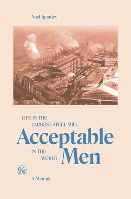 Acceptable Men: Life in the Largest Steel Mill in the World by Ignatiev, Noel