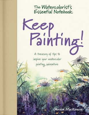 The Watercolorist's Essential Notebook - Keep Painting!: A Treasury of Tips to Inspire Your Watercolor Painting Adventure by MacKenzie, Gordon