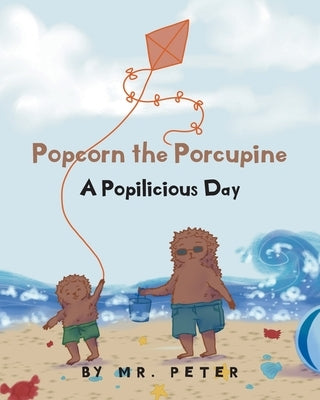 Popcorn the Porcupine: A Popilicious Day by Mr Peter