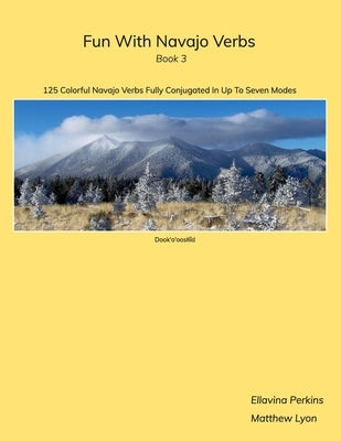 Fun With Navajo Verbs Book 3 Dook'o'ooslííd: 125 Colorful Navajo Verbs Fully Conjugated In Up To Seven Modes by Lyon, Matthew