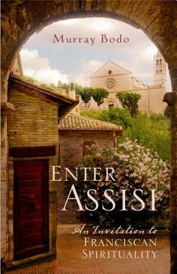 Enter Assisi: An Invitation to Franciscan Spirituality by Bodo, Murray