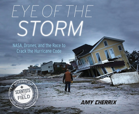 Eye of the Storm: Nasa, Drones, and the Race to Crack the Hurricane Code by Cherrix, Amy