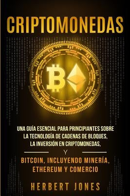 Criptomonedas: Una guía esencial para principiantes sobre la Tecnología de Cadenas de Bloques, la Inversión en Criptomonedas, y Bitco by Jones, Herbert