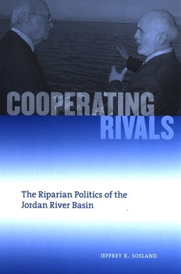 Cooperating Rivals: The Riparian Politics of the Jordan River Basin by Sosland, Jeffrey K.