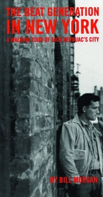 Beat Generation in New York: A Walking Tour of Jack Kerouac's City by Morgan, Bill